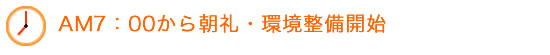 AM7：00から朝礼・環境整備開始