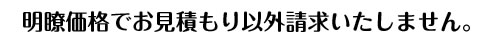 明瞭価格でお見積もり以外請求いたしません。