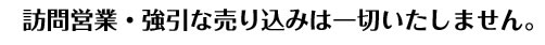 訪問営業・強引な売り込みは一切いたしません。