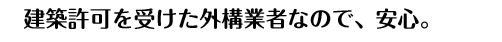 建築許可を受けた外構業者なので、安心。